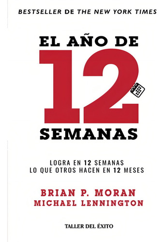 Año de 12 semanas, El. Logra en 12 semanas lo que otros hacen en 12 meses: , de Brian P. Moran - Michael Lennington. Editorial Taller del éxito, edición no en español