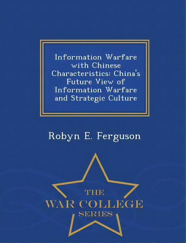 Information Warfare With Chinese Characteristics: China's Future View Of Information Warfare And ..., De Ferguson, Robyn E.. Editorial War College Series, Tapa Blanda En Inglés