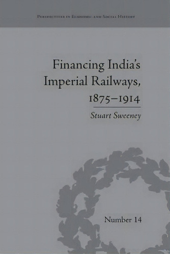 Financing India's Imperial Railways, 1875-1914, De Stuart Sweeney. Editorial Taylor Francis Ltd, Tapa Blanda En Inglés