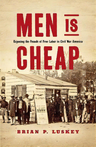 Men Is Cheap : Exposing The Frauds Of Free Labor In Civil War America, De Brian P. Luskey. Editorial The University Of North Carolina Press, Tapa Dura En Inglés