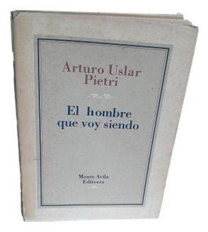 El Hombre Que Voy Siendo Arturo Uslar Pietri