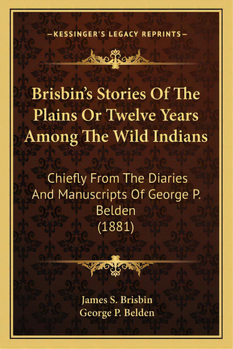 Brisbin's Stories Of The Plains Or Twelve Years Among The Wibrisbin's Stories Of The Plains Or Tw..., De Brisbin, James Sanks. Editorial Kessinger Pub Llc, Tapa Blanda En Inglés