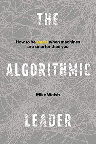 Book : The Algorithmic Leader How To Be Smart When Machines.