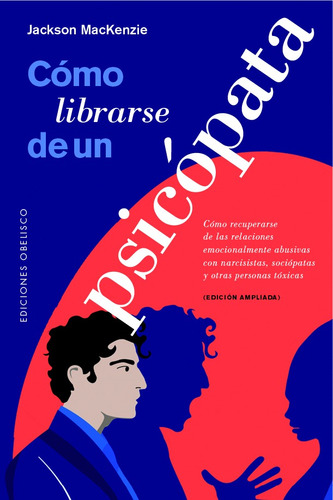 Cómo Librarse De Un Psicópata: Cómo recuperarse de las relaciones emocionalmente abusivas con narcisistas, sociópatas y otras personas tóxicas, de Mackenzie, Jackson. Editorial Ediciones Obelisco, tapa blanda en español, 2022