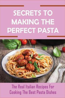 Libro Secrets To Making The Perfect Pasta : The Real Ital...