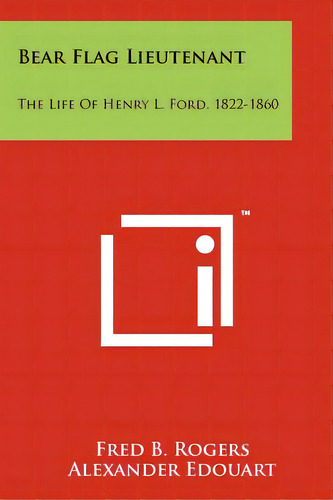 Bear Flag Lieutenant: The Life Of Henry L. Ford, 1822-1860, De Rogers, Fred B.. Editorial Literary Licensing Llc, Tapa Blanda En Inglés