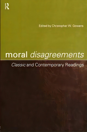 Moral Disagreements: Classic And Contemporary Readings, De Christopher W. Gowans., Vol. 1. Editorial Taylor Francis Ltd, Tapa Blanda En Inglés