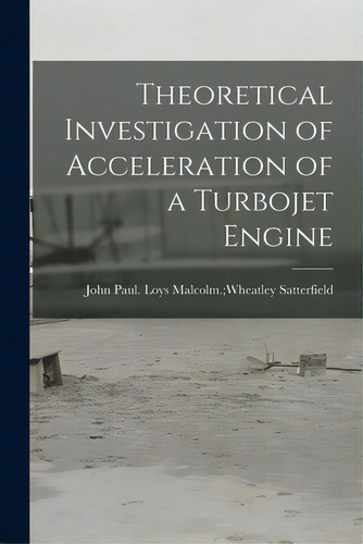 Theoretical Investigation Of Acceleration Of A Turbojet Engine, De Satterfield, Loys Malcolm Wheatley. Editorial Hassell Street Pr, Tapa Blanda En Inglés