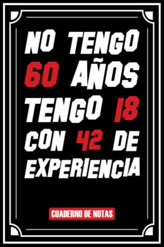 No Tengo 60 Años Tengo 18 Con 42 De Experiencia : Un Regalo