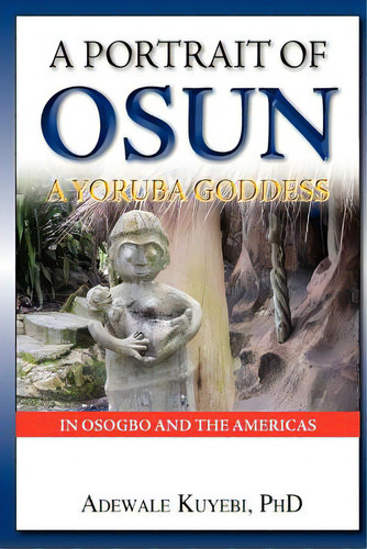A Portrait Of Osun, A Yoruba Goddess In Osogbo And The Americas: A Yoruba Goddess, De Kuyebi, Adewale Alani. Editorial Createspace, Tapa Blanda En Inglés