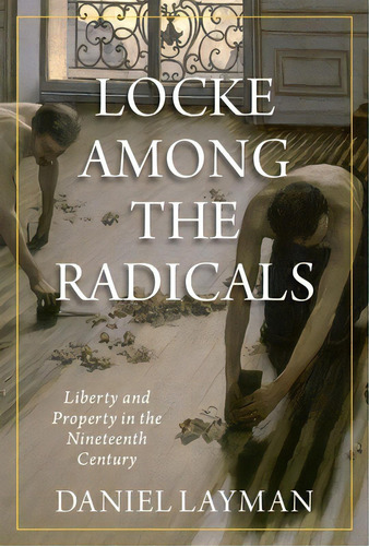 Locke Among The Radicals: Liberty And Property In The Nineteenth Century, De Layman, Daniel. Editorial Oxford Univ Pr, Tapa Dura En Inglés