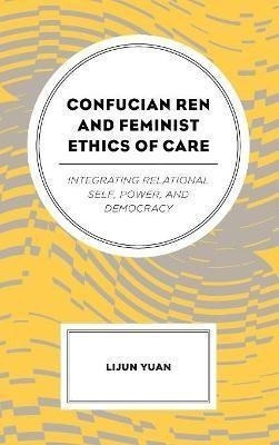 Confucian Ren And Feminist Ethics Of Care : Integrating Rel