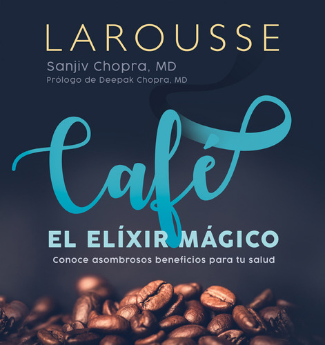Café El Elíxir Mágico: Conoce Asombrosos Beneficios Para Tu Salud, De Sanjiv Chopra. Editorial Larousse, Tapa Dura, Edición 2022 En Español, 2022