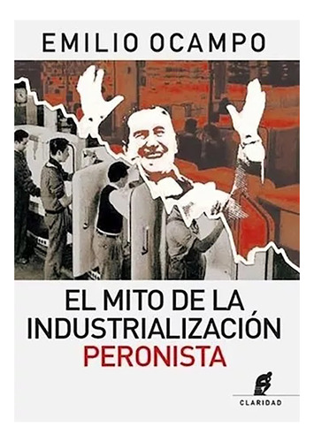 Mito De La Industrializacion Peronis - Ocampo Emilio - #l