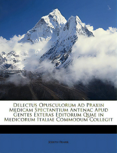 Delectus Opusculorum Ad Praxin Medicam Spectantium Antenac Apud Gentes Exteras Editorum Quae In M..., De Frank, Joseph. Editorial Nabu Pr, Tapa Blanda En Inglés