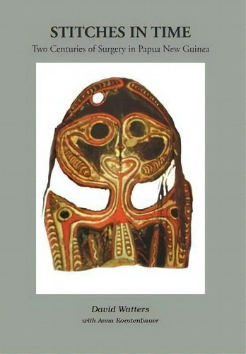 Stitches In Time: Two Centuries Of Surgery In Papua New Guinea, De Professor David Watters., Vol. 1. Editorial Xlibris, Tapa Dura En Inglés