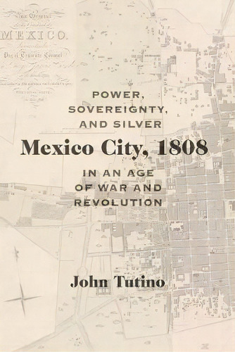 Mexico City, 1808 : Power, Sovereignty, And Silver In An Age Of War And Revolution, De John Tutino. Editorial University Of New Mexico Press, Tapa Blanda En Inglés