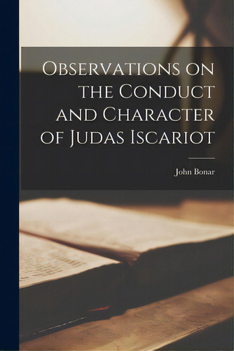 Observations On The Conduct And Character Of Judas Iscariot, De Bonar, John. Editorial Legare Street Pr, Tapa Blanda En Inglés
