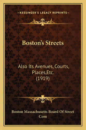 Boston's Streets: Also Its Avenues, Courts, Places, Etc. (1919), De Boston Massachusetts Board Of Street Com. Editorial Kessinger Pub Llc, Tapa Blanda En Inglés