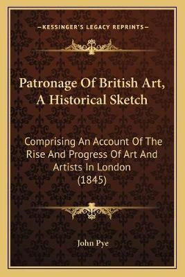 Patronage Of British Art, A Historical Sketch : Comprisin...