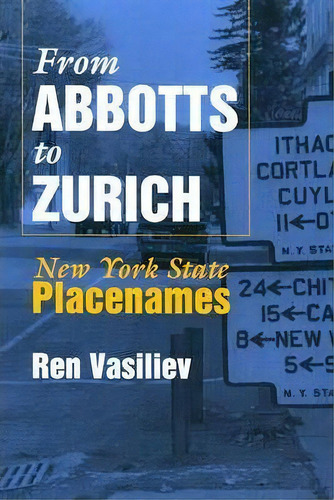 From Abbotts To Zurich : New York State Placenames, De Ren Vasiliev. Editorial Syracuse University Press, Tapa Blanda En Inglés
