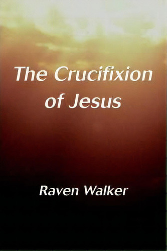 The Crucifixion Of Jesus, De Raven Walker. Editorial Iuniverse, Tapa Blanda En Inglés