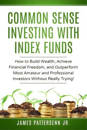 Common Sense Investing With Index Funds : Make Money With Index Funds Now!, De Jr  James Pattersenn. Editorial James Patterson Jr., Tapa Blanda En Inglés