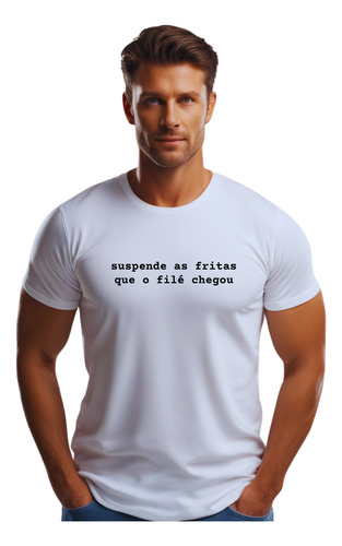 Camisa Frase Suspende As Fritas Que O Filé Chegou M09