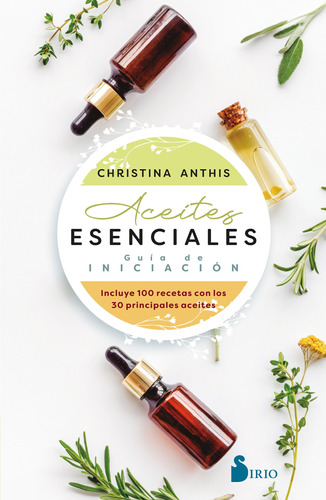 Aceites esenciales: Guía de iniciación: Incluye 100 recetas con los 30 principales aceites, de Anthis, Christina. Editorial Sirio, tapa blanda en español, 2022