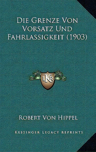 Die Grenze Von Vorsatz Und Fahrlassigkeit (1903), De Robert Von Hippel. Editorial Kessinger Publishing, Tapa Blanda En Inglés