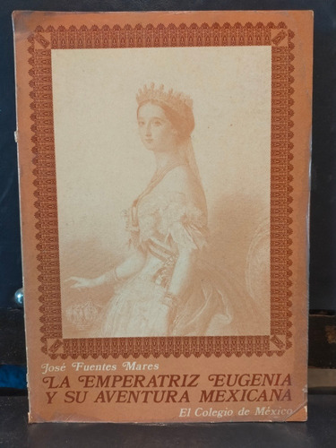 La Emperatriz Eugenia Y Su Aventura Mexicana José Fuentes Ma