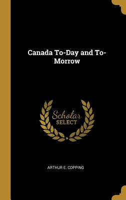 Libro Canada To-day And To-morrow - Copping, Arthur E.
