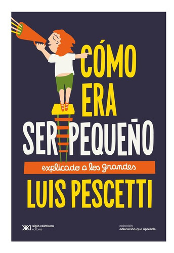 Cómo Era Ser Pequeño Explicado Luis Pescetti Siglo Xxi