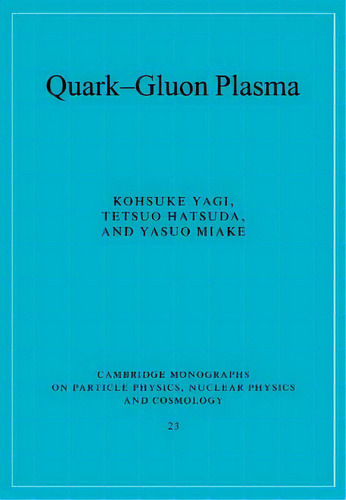 Cambridge Monographs On Particle Physics, Nuclear Physics And Cosmology: Quark-gluon Plasma: From..., De Kohsuke Yagi. Editorial Cambridge University Press, Tapa Blanda En Inglés