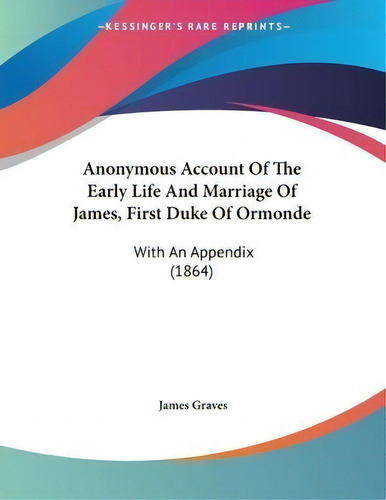 Anonymous Account Of The Early Life And Marriage Of James, First Duke Of Ormonde : With An Append..., De James Graves. Editorial Kessinger Publishing, Tapa Blanda En Inglés