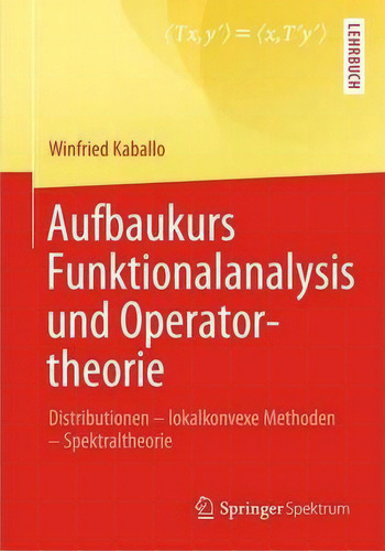 Aufbaukurs Funktionalanalysis Und Operatortheorie : Distributionen - Lokalkonvexe Methoden - Spek..., De Winfried Kaballo. Editorial Springer-verlag Berlin And Heidelberg Gmbh & Co. Kg,