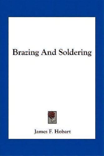 Brazing And Soldering, De James F Hobart. Editorial Kessinger Publishing, Tapa Blanda En Inglés