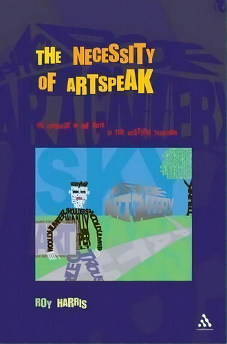 The Necessity Of Artspeak : The Language Of Arts In The Western Tradition, De Roy Harris. Editorial Bloomsbury Publishing Plc, Tapa Dura En Inglés
