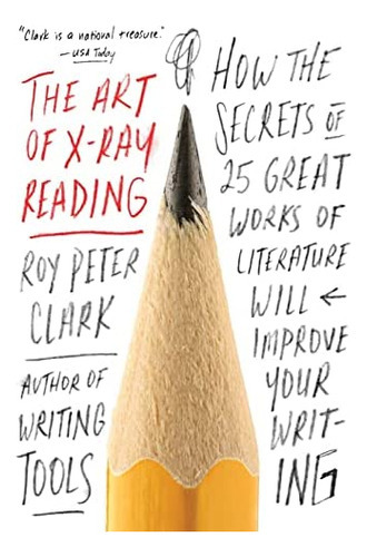 The Art Of X-ray Reading : How The Secrets Of 25 Great Works Of Literature Will Improve Your Writing, De Roy Peter Clark. Editorial Little, Brown & Company, Tapa Blanda En Inglés