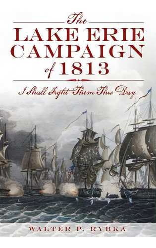 The Lake Erie Campaign Of 1813: I Shall Fight Them This Day, De Rybka, Walter P.. Editorial History Pr, Tapa Blanda En Inglés