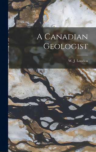 A Canadian Geologist, De Loudon, W. J. (william James). Editorial Hassell Street Pr, Tapa Dura En Inglés