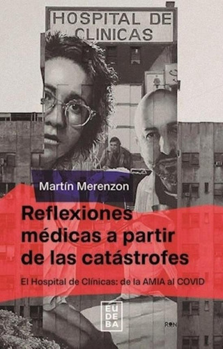 Reflexiones Medicas A Partir De Las Catastrofes - Merezon: El Hospital de Clínicas: de la AMIA al COVID, de Merenzon, Martin. Editorial EUDEBA, tapa blanda en español, 2023