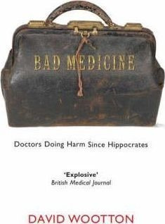 Bad Medicine : Doctors Doing Harm Since Hippocrates - David