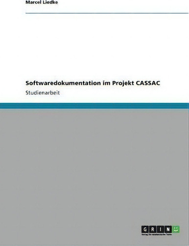 Softwaredokumentation Im Projekt Cassac, De Marcel Liedke., Vol. 1. Editorial Grin Verlag, Tapa Blanda En Alemán