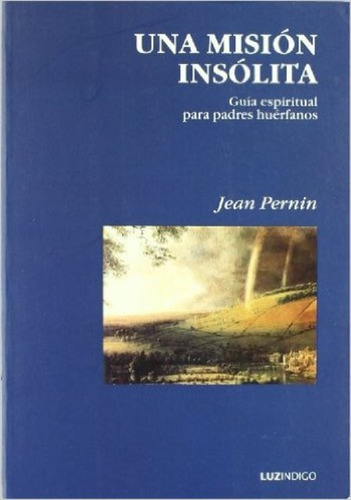 Una Mision Insolita . Guia Espiritual Para Padres Huerfanos