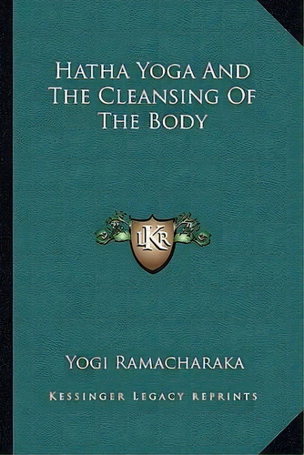 Hatha Yoga And The Cleansing Of The Body, De Yogi Ramacharaka. Editorial Kessinger Publishing, Tapa Blanda En Inglés