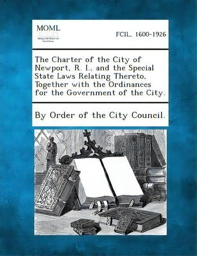 The Charter Of The City Of Newport, R. I., And The Special State Laws Relating Thereto, Together ..., De By Order Of The City Council. Editorial Gale Making Modern Law, Tapa Blanda En Inglés