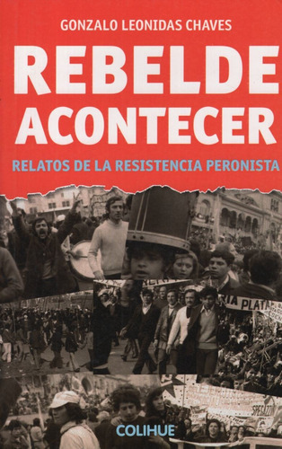Rebelde Acontecer - Relatos De La Resistencia Peronista, De Chavez, Gonzalo Leonidas. Editorial Colihue, Tapa Dura En Español