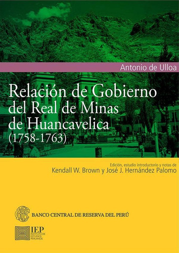 RELACIÓN DE GOBIERNO DEL REAL DE MINAS DE HUANCAVELICA (1758-1763), de ANTONIO DE ULLOA Y DE LA TORRE-GIRALT. Editorial Instituto de Estudios Peruanos (IEP), tapa blanda en español