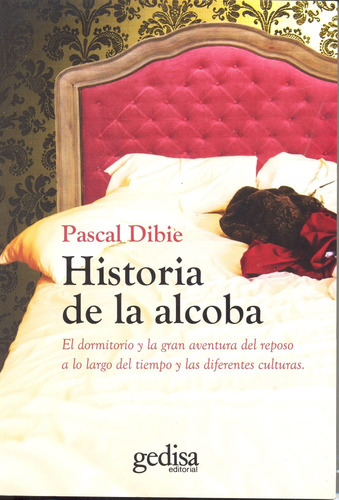 Historia de la alcoba: El dormitorio y la gran aventura del reposo a lo largo del tiempo y las diferentes culturas, de Dibie, Pascal. Historia Editorial Gedisa en español, 2013